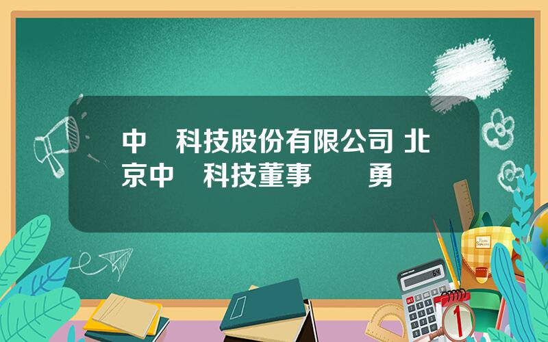 中鬭科技股份有限公司 北京中鬭科技董事長張勇